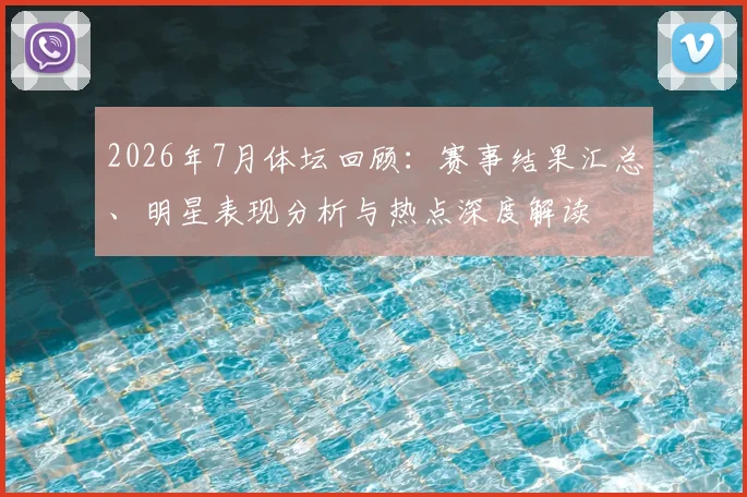 2026年7月体坛回顾:赛事结果汇总、明星表现分析与热点深度解读