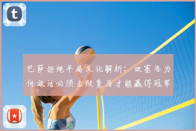 巴萨拒绝平局文化解析：坎塞洛为何放话必须击败皇马才能赢得冠军？