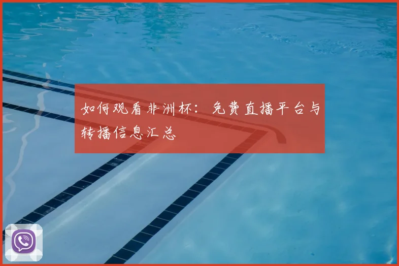 如何观看非洲杯：免费直播平台与转播信息汇总