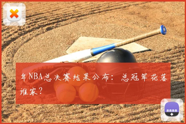 年NBA总决赛结果公布：总冠军花落谁家？