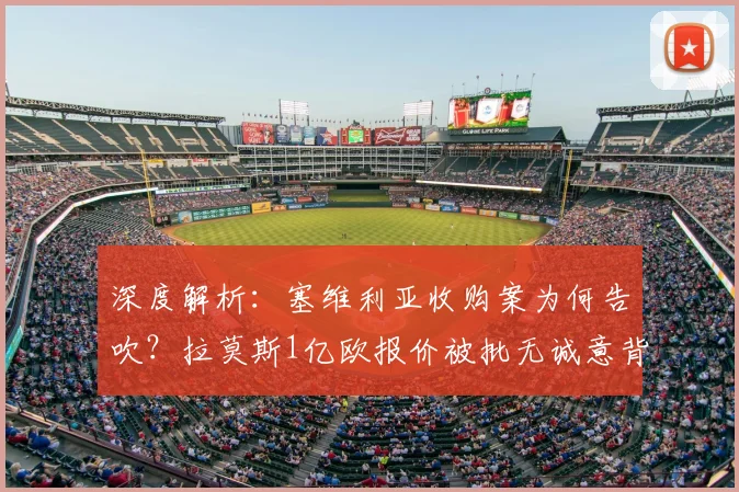 深度解析：塞维利亚收购案为何告吹？拉莫斯1亿欧报价被批无诚意背后原因