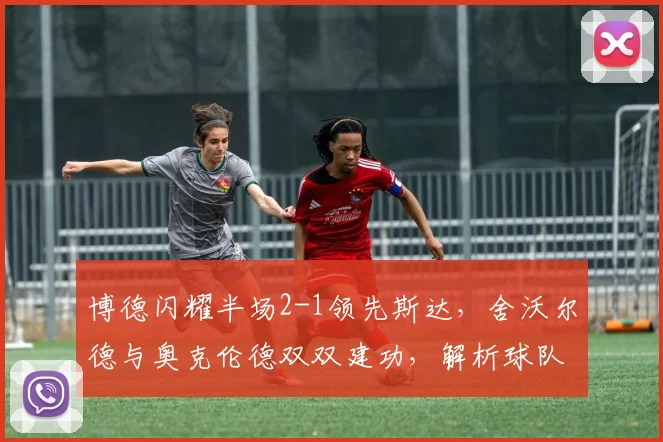 博德闪耀半场2-1领先斯达，舍沃尔德与奥克伦德双双建功，解析球队制胜关键