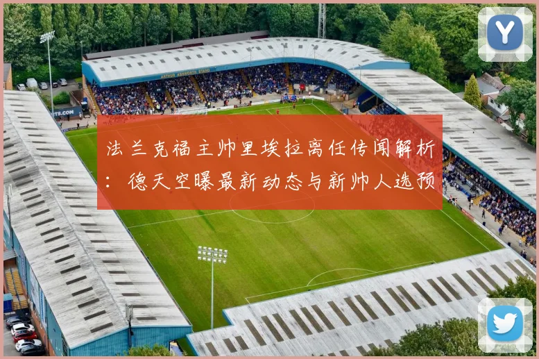 法兰克福主帅里埃拉离任传闻解析：德天空曝最新动态与新帅人选预测