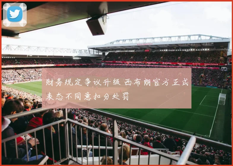 财务规定争议升级 西布朗官方正式表态不同意扣分处罚
