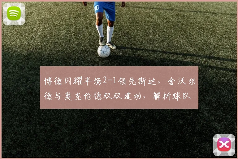 博德闪耀半场2-1领先斯达,舍沃尔德与奥克伦德双双建功,解析球队制胜关键